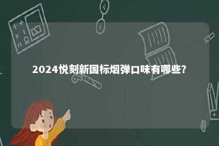 2024悦刻新国标烟弹口味有哪些	？ 